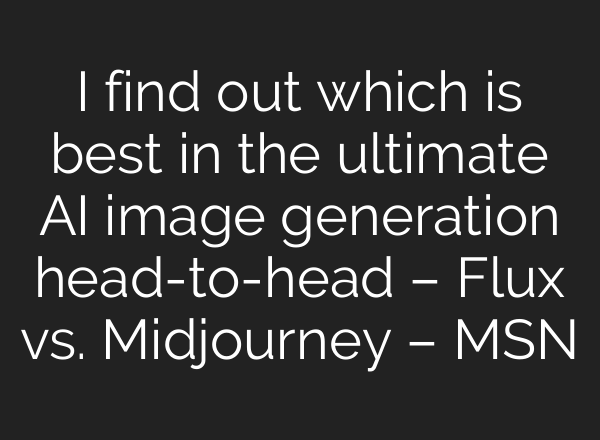 I find out which is best in the ultimate AI image generation head-to-head – Flux vs. <b>Midjourney</b> – MSN