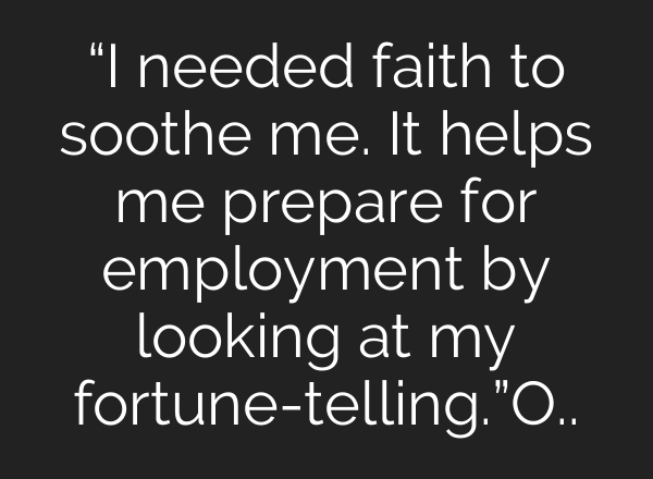 “I needed faith to soothe me. It helps me prepare for employment by looking at my fortune-telling.”O..