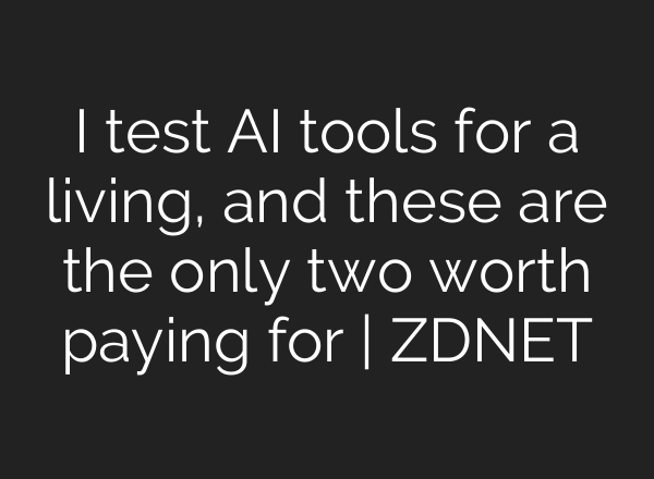 I test AI tools for a living, and these are the only two worth paying for | ZDNET