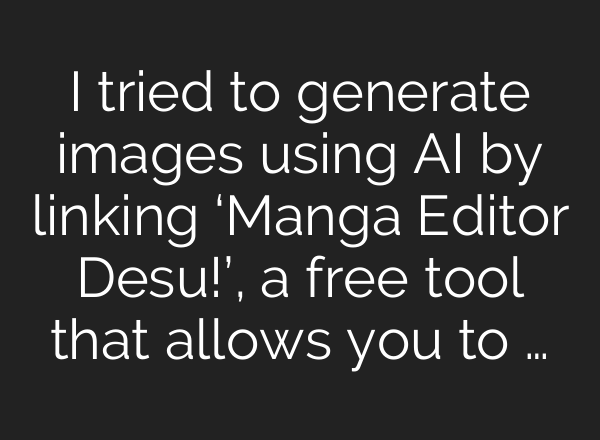 I tried to generate images using AI by linking ‘Manga Editor Desu!’, a free tool that allows you to …
