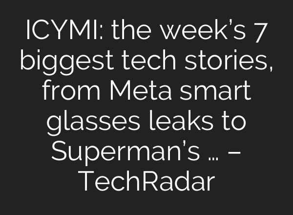 ICYMI: the week’s 7 biggest tech stories, from Meta smart glasses leaks to Superman’s … – TechRadar