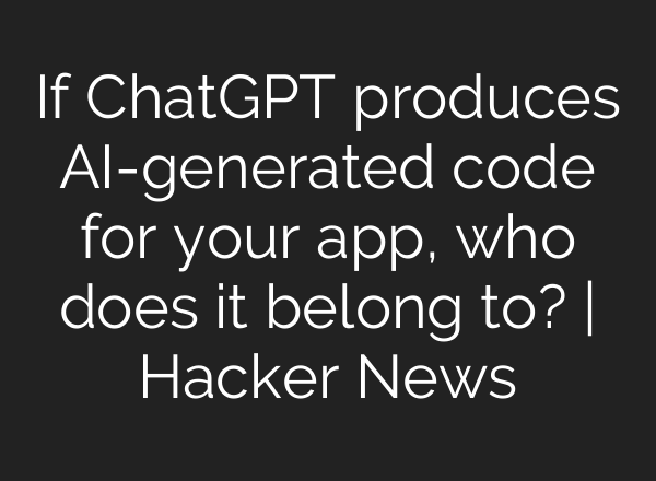 If <b>ChatGPT</b> produces AI-generated code for your app, who does it belong to? | Hacker News