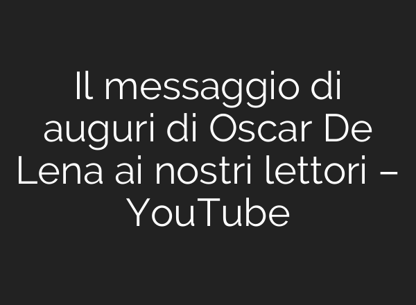 Il messaggio di auguri di Oscar De Lena <b>ai</b> nostri lettori – YouTube