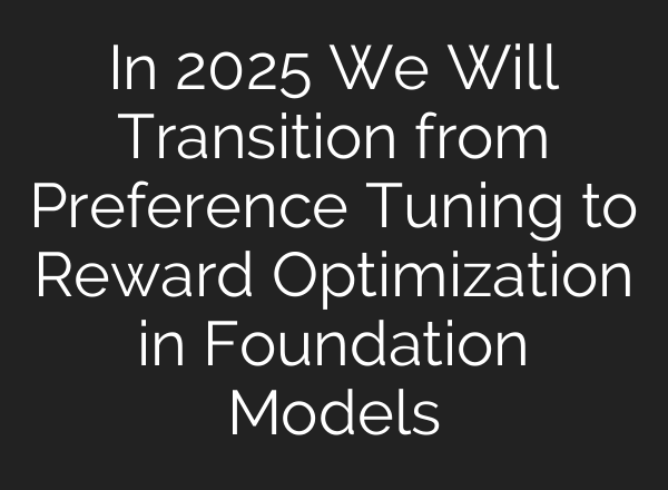 In 2025 We Will Transition from Preference Tuning to Reward Optimization in Foundation Models