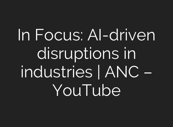 In Focus: <b>AI</b>-driven disruptions in industries | ANC – YouTube