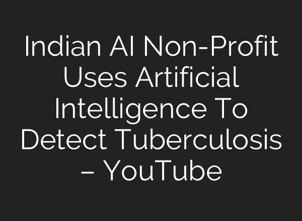 Indian <b>AI</b> Non-Profit Uses Artificial Intelligence To Detect Tuberculosis – YouTube