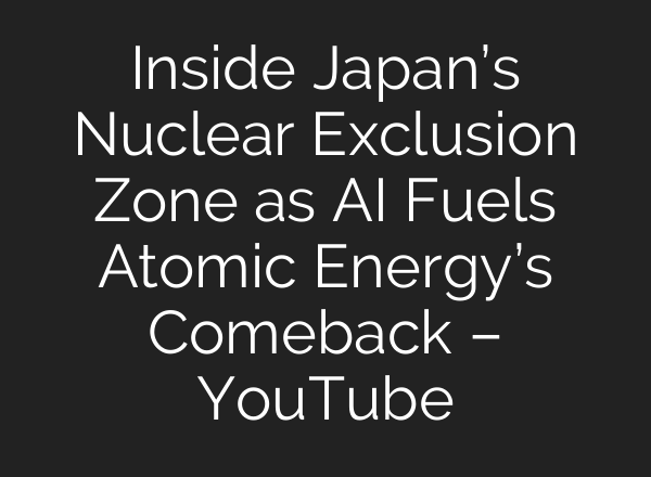 Inside Japan’s Nuclear Exclusion Zone as <b>AI</b> Fuels Atomic Energy’s Comeback – YouTube