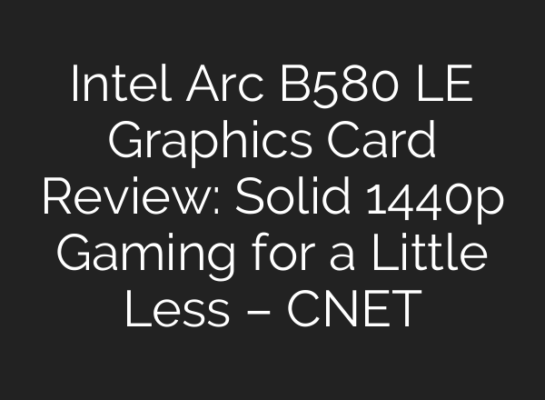 Intel Arc B580 LE Graphics Card Review: Solid 1440p Gaming for a Little Less – CNET