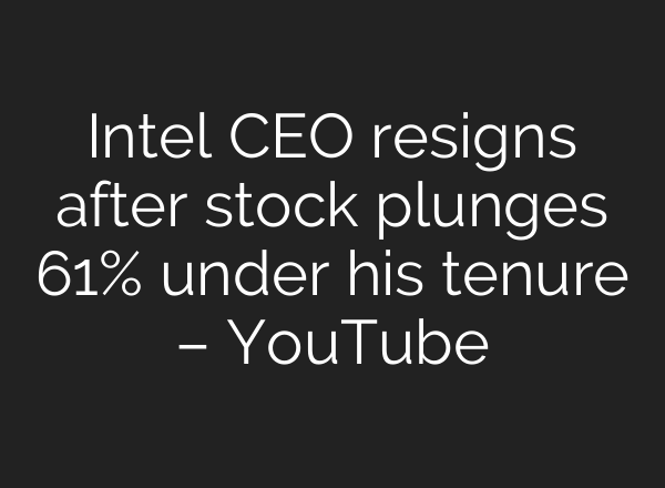 Intel CEO resigns after stock plunges 61% under his tenure – YouTube