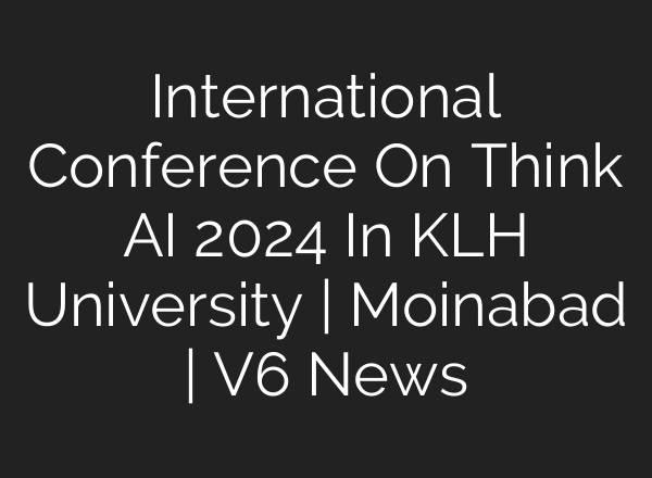 International Conference On Think <b>AI</b> 2024 In KLH University | Moinabad | V6 News