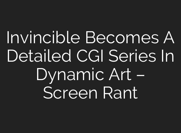 Invincible Becomes A Detailed CGI Series In Dynamic Art – Screen Rant