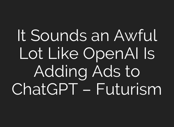 It Sounds an Awful Lot Like OpenAI Is Adding Ads to <b>ChatGPT</b> – Futurism