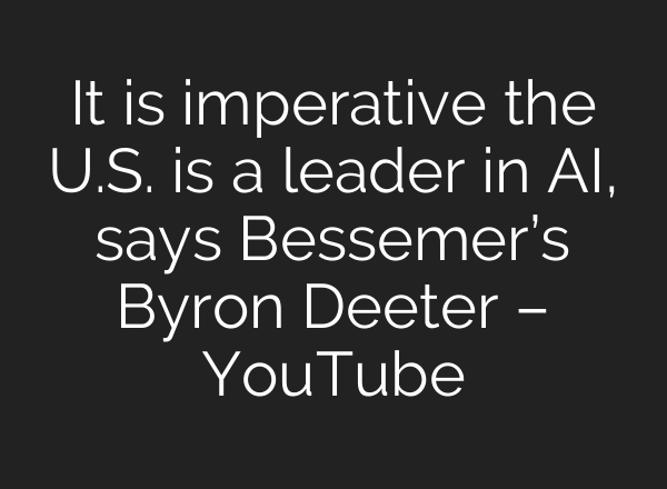 It is imperative the U.S. is a leader in <b>AI</b>, says Bessemer’s Byron Deeter – YouTube