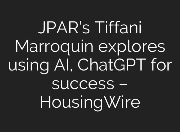 JPAR’s Tiffani Marroquin explores using AI, <b>ChatGPT</b> for success – HousingWire