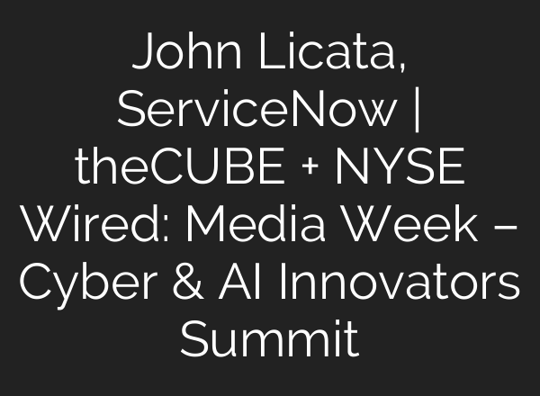 John Licata, ServiceNow | theCUBE + NYSE Wired: Media Week – Cyber & <b>AI</b> Innovators Summit