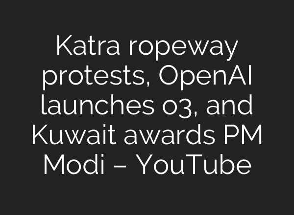 Katra ropeway protests, OpenAI launches o3, and Kuwait awards PM Modi – YouTube