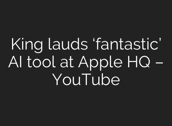 King lauds ‘fantastic’ <b>AI</b> tool at Apple HQ – YouTube