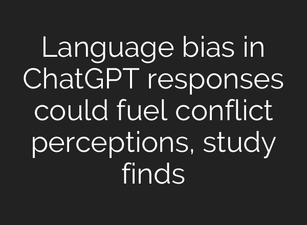 Language bias in <b>ChatGPT</b> responses could fuel conflict perceptions, study finds