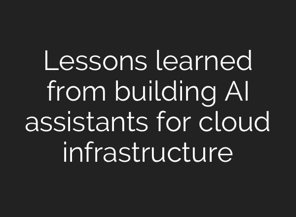Lessons learned from building AI assistants for cloud infrastructure