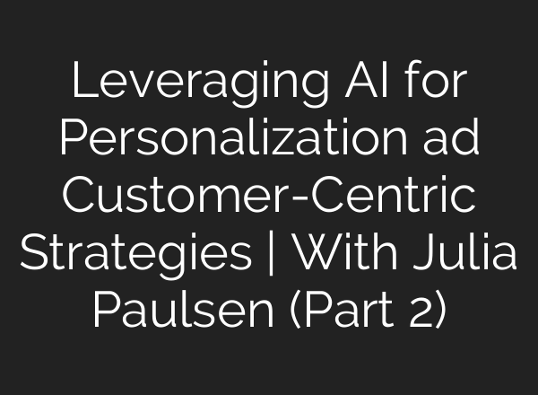 Leveraging <b>AI</b> for Personalization ad Customer-Centric Strategies | With Julia Paulsen (Part 2)