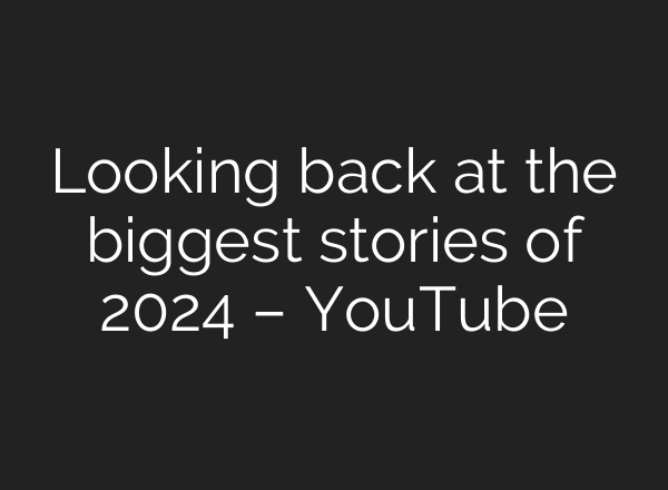 Looking back at the biggest stories of 2024 – YouTube