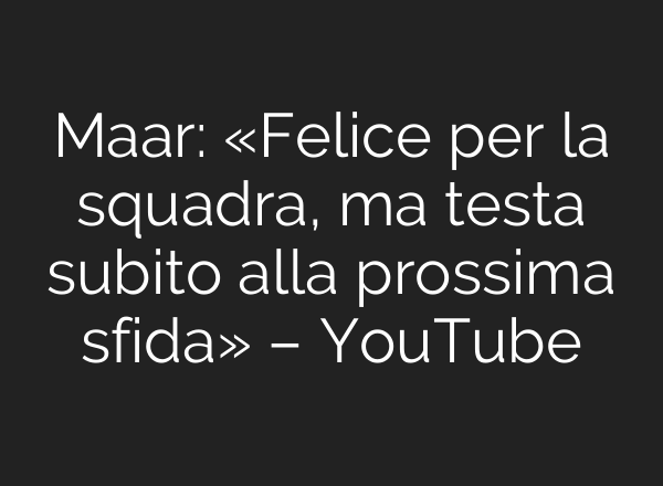Maar: «Felice per la squadra, ma testa subito alla prossima sfida» – YouTube