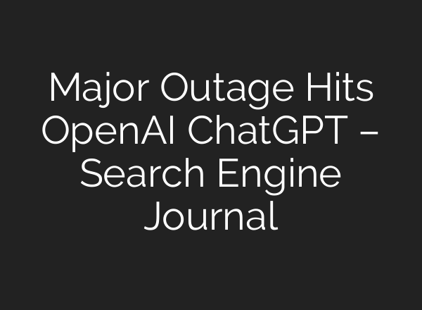 Major Outage Hits <b>OpenAI</b> ChatGPT – Search Engine Journal