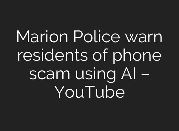 Marion Police warn residents of phone scam using <b>AI</b> – YouTube