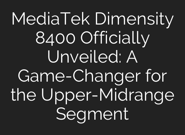 MediaTek Dimensity 8400 Officially Unveiled: A Game-Changer for the Upper-Midrange Segment