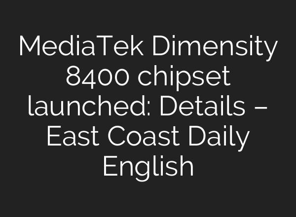 MediaTek Dimensity 8400 chipset launched: Details – East Coast Daily English