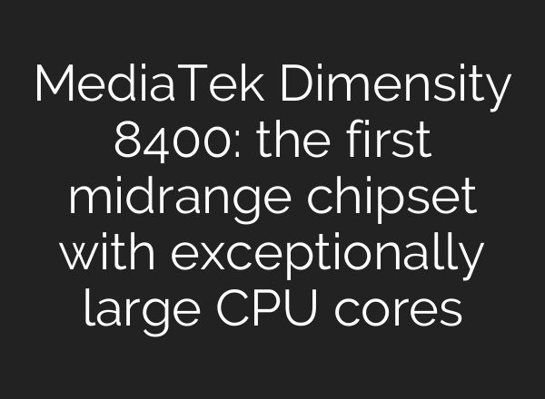 MediaTek Dimensity 8400: the first midrange chipset with exceptionally large CPU cores