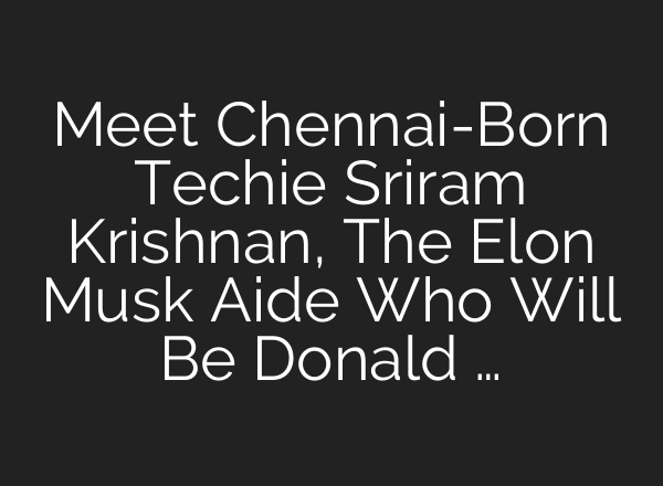 Meet Chennai-Born Techie Sriram Krishnan, The Elon Musk Aide Who Will Be Donald …