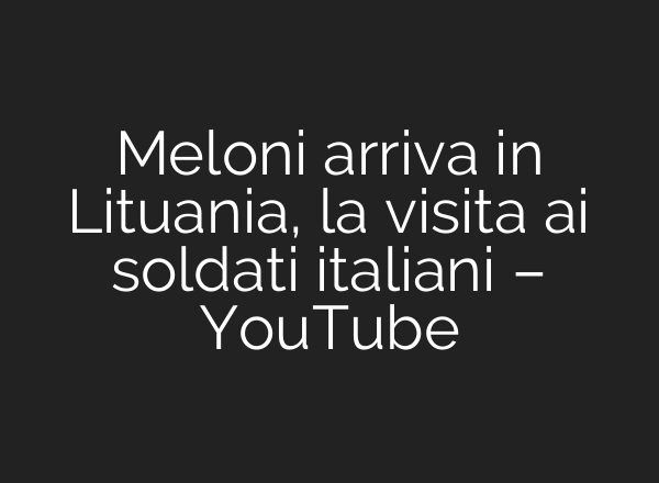 Meloni arriva in Lituania, la visita <b>ai</b> soldati italiani – YouTube
