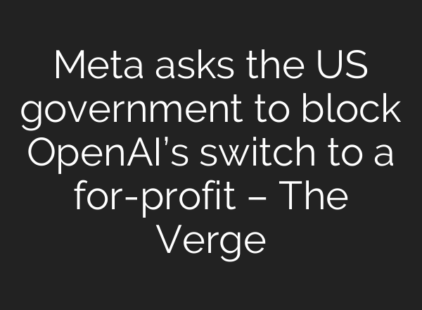 Meta asks the US government to block <b>OpenAI’s</b> switch to a for-profit – The Verge
