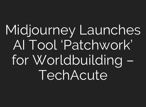 <b>Midjourney</b> Launches AI Tool ‘Patchwork’ for Worldbuilding – TechAcute