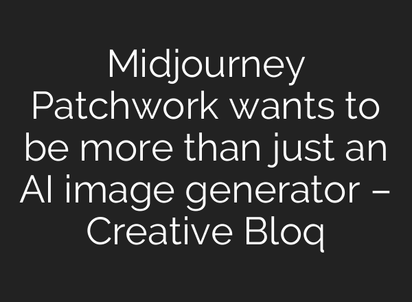 <b>Midjourney</b> Patchwork wants to be more than just an AI image generator – Creative Bloq
