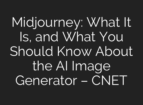 Midjourney: What It Is, and What You Should Know About the AI Image Generator – CNET