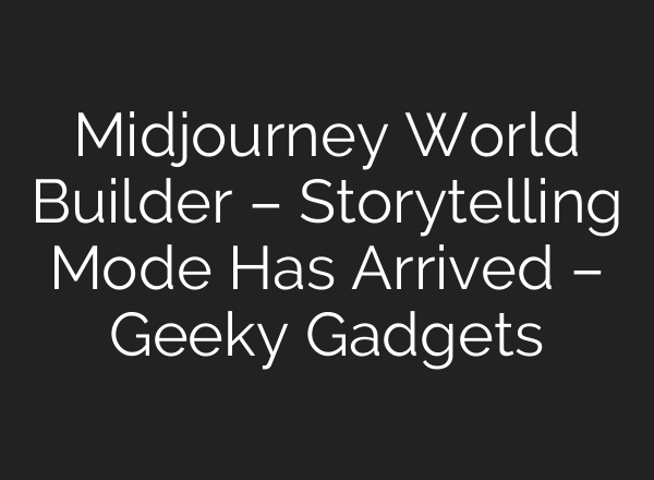 <b>Midjourney</b> World Builder – Storytelling Mode Has Arrived – Geeky Gadgets