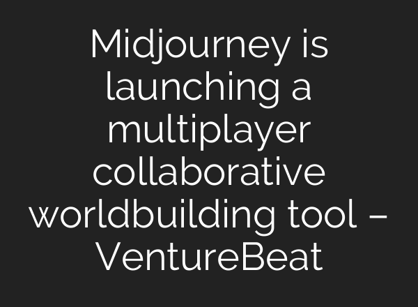 <b>Midjourney</b> is launching a multiplayer collaborative worldbuilding tool – VentureBeat