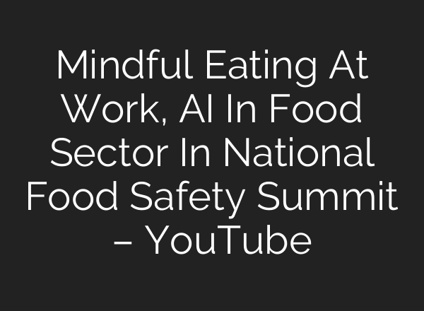 Mindful Eating At Work, <b>AI</b> In Food Sector In National Food Safety Summit – YouTube