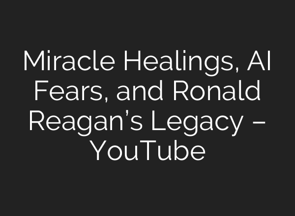Miracle Healings, <b>AI</b> Fears, and Ronald Reagan’s Legacy – YouTube