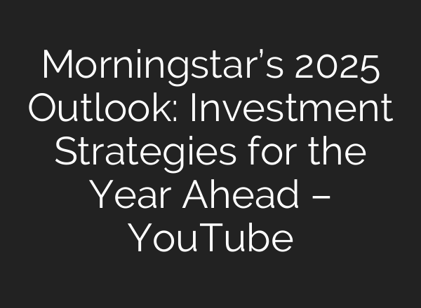 Morningstar’s 2025 Outlook: Investment Strategies for the Year Ahead – YouTube