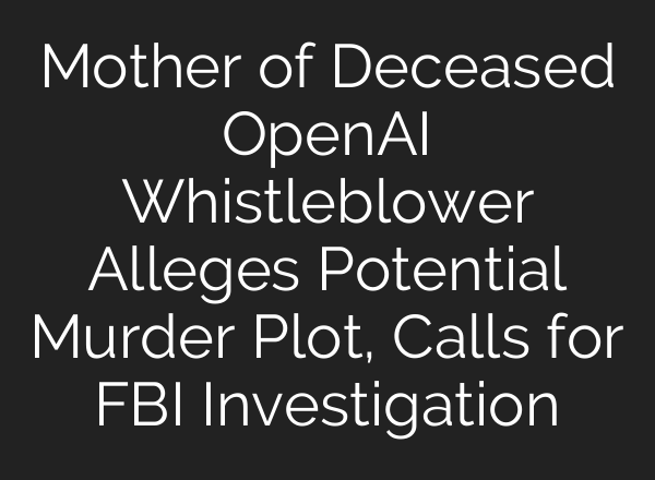 Mother of Deceased <b>OpenAI</b> Whistleblower Alleges Potential Murder Plot, Calls for FBI Investigation
