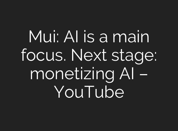 Mui: <b>AI</b> is a main focus. Next stage: monetizing <b>AI</b> – YouTube