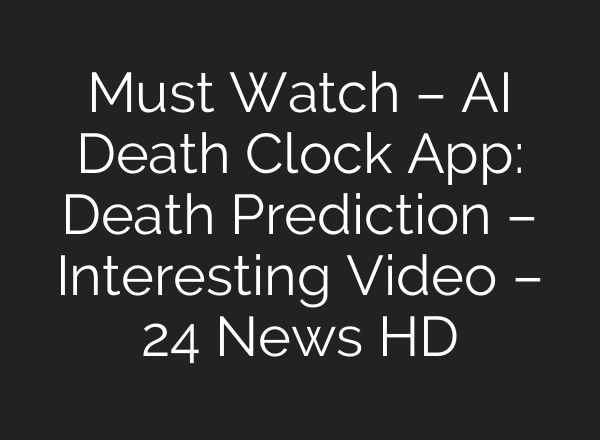 Must Watch – <b>AI</b> Death Clock App: Death Prediction – Interesting Video – 24 News HD