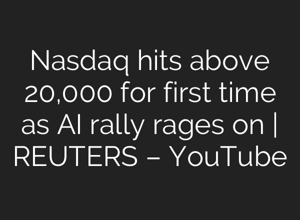 Nasdaq hits above 20,000 for first time as <b>AI</b> rally rages on | REUTERS – YouTube