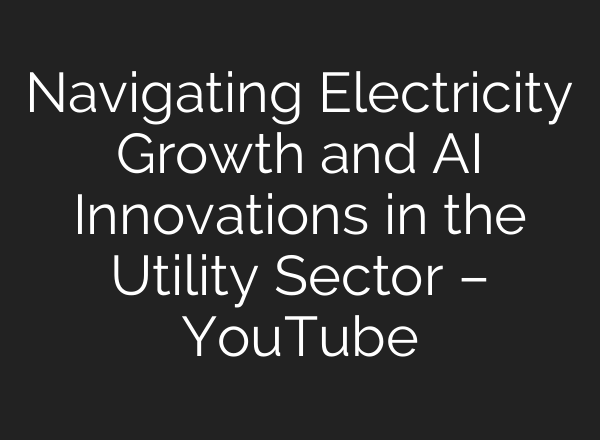 Navigating Electricity Growth and <b>AI</b> Innovations in the Utility Sector – YouTube