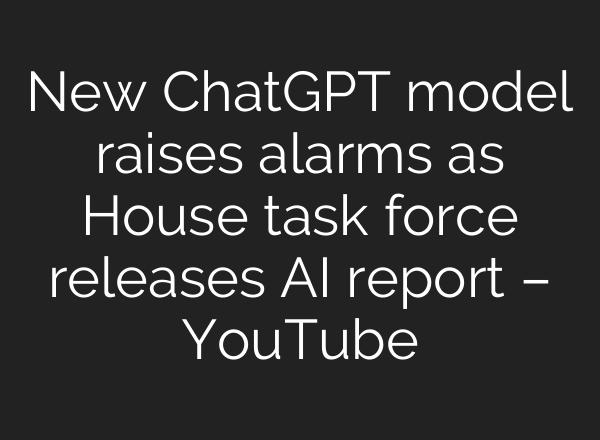 New ChatGPT model raises alarms as House task force releases <b>AI</b> report – YouTube