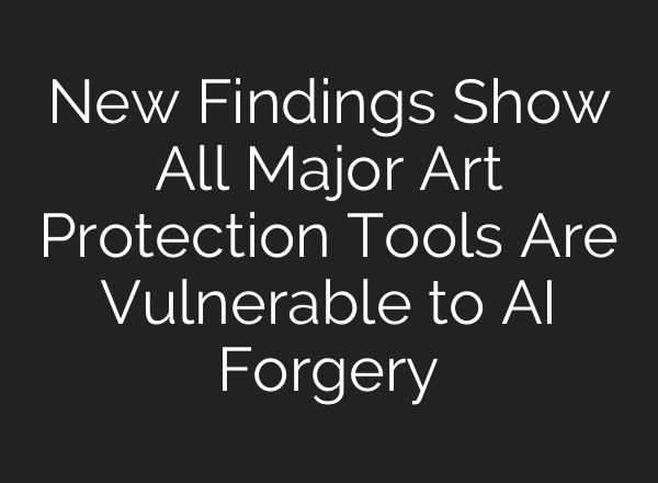 New Findings Show All Major Art Protection Tools Are Vulnerable to AI Forgery