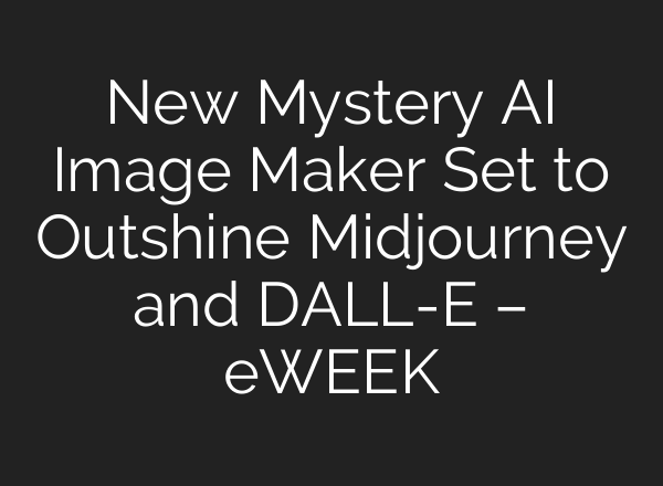 New Mystery AI Image Maker Set to Outshine Midjourney and DALL-E – eWEEK